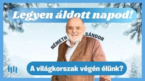Németh Sándor: A világkorszak végén élünk? - Legyen áldott napod!