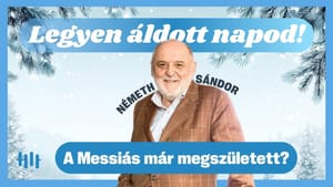 Németh Sándor: A Messiás már megszületett? - Legyen áldott napod!